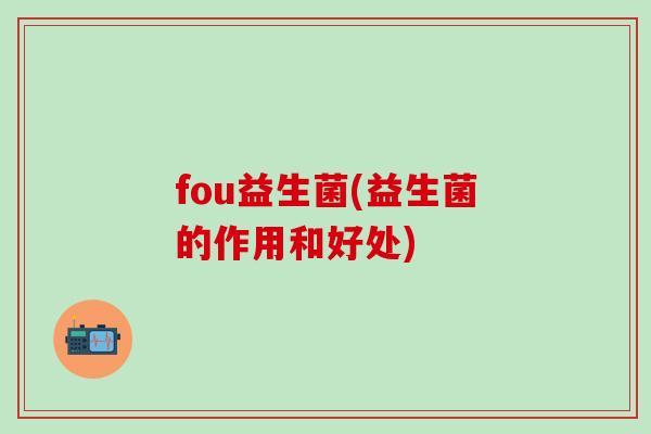 fou益生菌(益生菌的作用和好处)