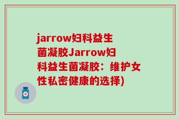 jarrow妇科益生菌凝胶Jarrow妇科益生菌凝胶：维护女性私密健康的选择)