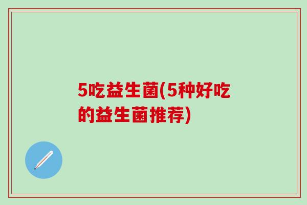 5吃益生菌(5种好吃的益生菌推荐)