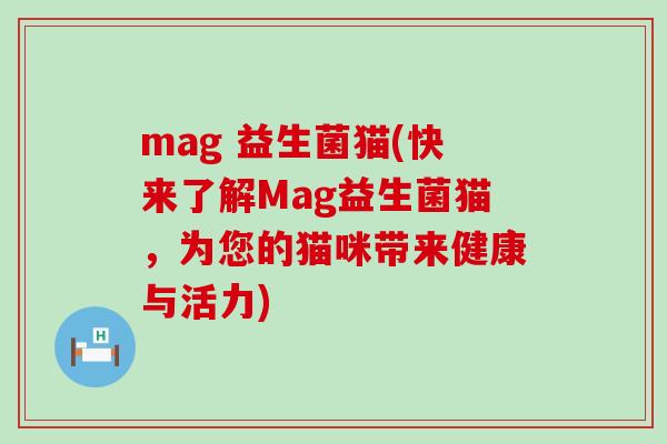 mag 益生菌猫(快来了解Mag益生菌猫，为您的猫咪带来健康与活力)