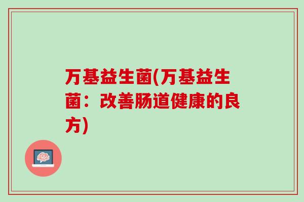 万基益生菌(万基益生菌：改善肠道健康的良方)