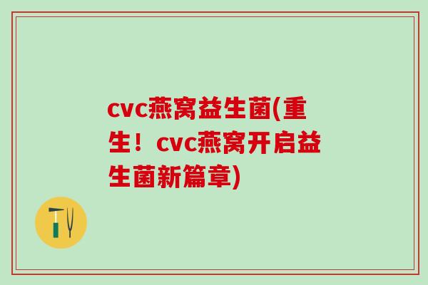cvc燕窝益生菌(重生！cvc燕窝开启益生菌新篇章)