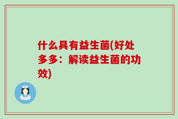什么具有益生菌(好处多多：解读益生菌的功效)
