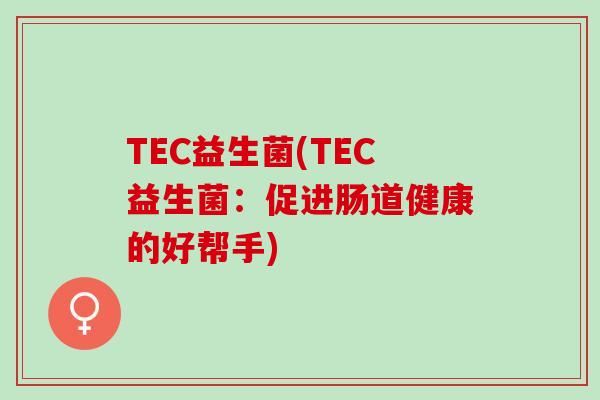 TEC益生菌(TEC益生菌：促进肠道健康的好帮手)