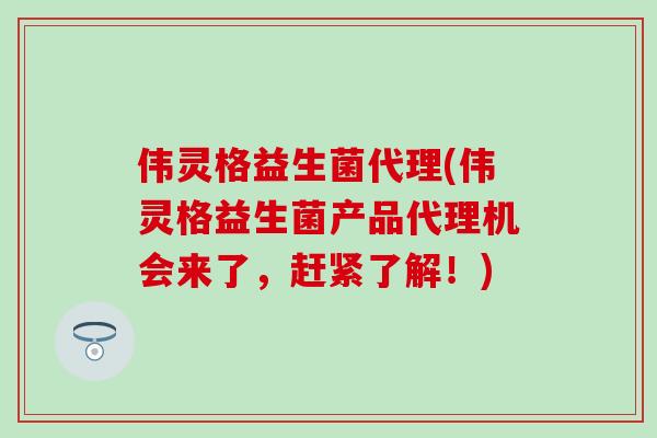 伟灵格益生菌代理(伟灵格益生菌产品代理机会来了，赶紧了解！)