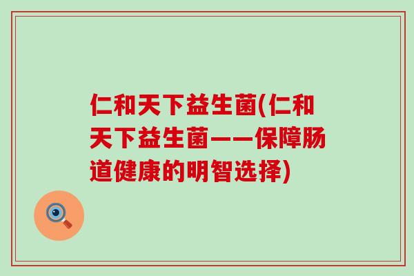 仁和天下益生菌(仁和天下益生菌——保障肠道健康的明智选择)
