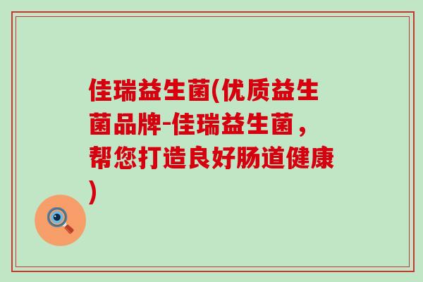 佳瑞益生菌(优质益生菌品牌-佳瑞益生菌，帮您打造良好肠道健康)