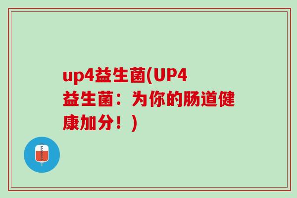 up4益生菌(UP4益生菌：为你的肠道健康加分！)