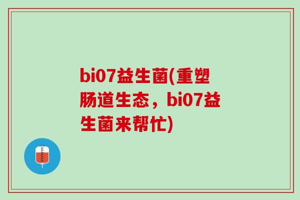 bi07益生菌(重塑肠道生态，bi07益生菌来帮忙)