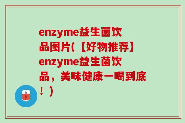 enzyme益生菌饮品图片(【好物推荐】enzyme益生菌饮品，美味健康一喝到底！)
