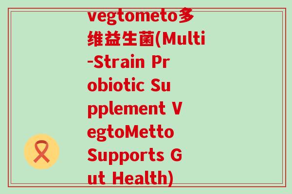 vegtometo多维益生菌(Multi-Strain Probiotic Supplement VegtoMetto Supports Gut Health)