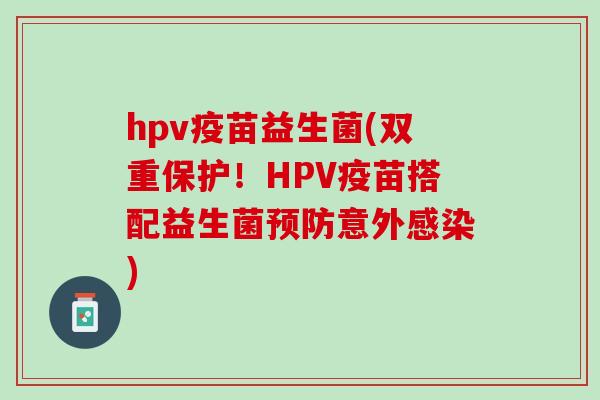 hpv疫苗益生菌(双重保护！HPV疫苗搭配益生菌预防意外感染)