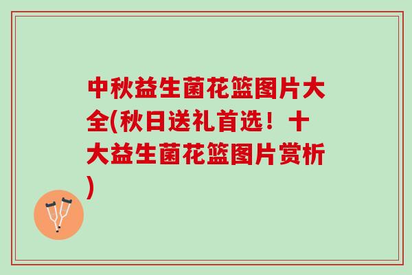 中秋益生菌花篮图片大全(秋日送礼首选！十大益生菌花篮图片赏析)