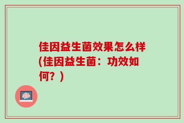 佳因益生菌效果怎么样(佳因益生菌:功效如何?) 佳因益生菌效果怎么样(佳因益生菌:功效如何?)
