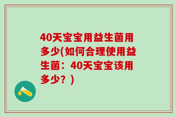 40天宝宝用益生菌用多少(如何合理使用益生菌：40天宝宝该用多少？)