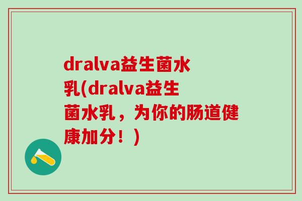 dralva益生菌水乳(dralva益生菌水乳，为你的肠道健康加分！)