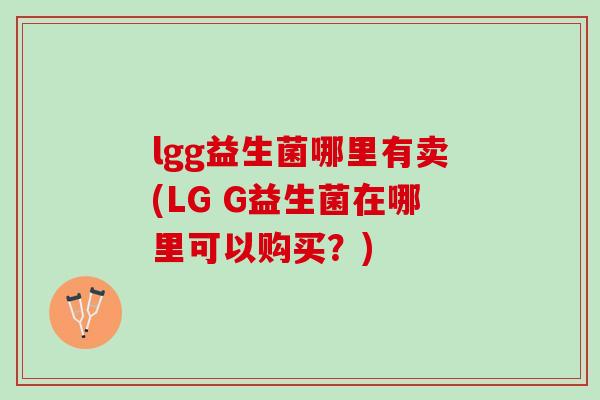 lgg益生菌哪里有卖(LG G益生菌在哪里可以购买？)