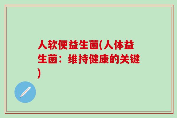 人软便益生菌(人体益生菌：维持健康的关键)