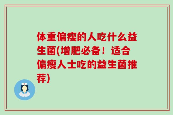 体重偏瘦的人吃什么益生菌(增肥必备！适合偏瘦人士吃的益生菌推荐)
