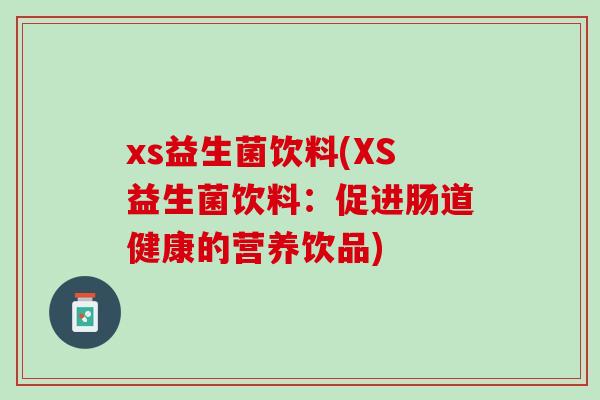 xs益生菌饮料(XS益生菌饮料：促进肠道健康的营养饮品)