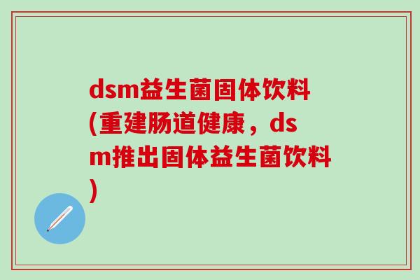 dsm益生菌固体饮料(重建肠道健康，dsm推出固体益生菌饮料)