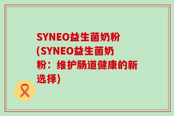 SYNEO益生菌奶粉(SYNEO益生菌奶粉：维护肠道健康的新选择)