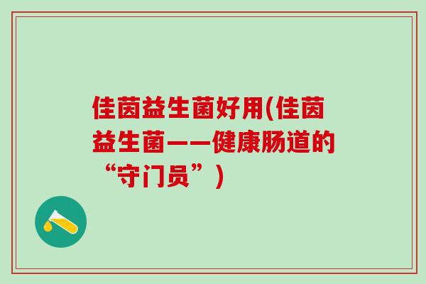佳茵益生菌好用(佳茵益生菌——健康肠道的“守门员”)