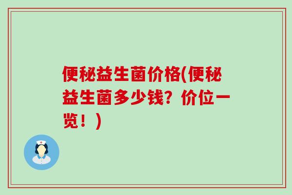 便秘益生菌价格(便秘益生菌多少钱？价位一览！)