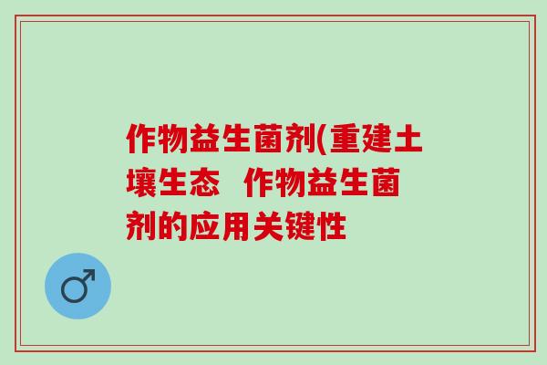 作物益生菌剂(重建土壤生态  作物益生菌剂的应用关键性