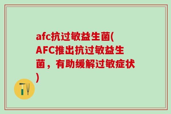 afc抗过敏益生菌(AFC推出抗过敏益生菌，有助缓解过敏症状)