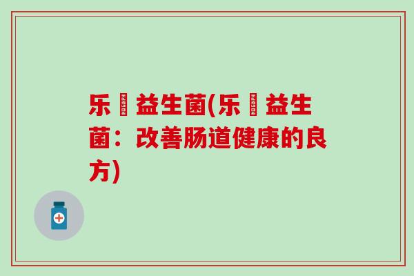 乐馚益生菌(乐馚益生菌：改善肠道健康的良方)