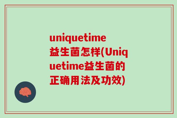uniquetime益生菌怎样(Uniquetime益生菌的正确用法及功效)