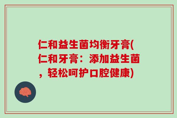 仁和益生菌均衡牙膏(仁和牙膏：添加益生菌，轻松呵护口腔健康)