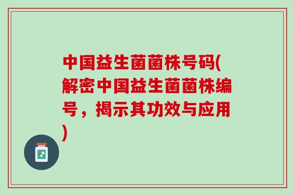 中国益生菌菌株号码(解密中国益生菌菌株编号，揭示其功效与应用)