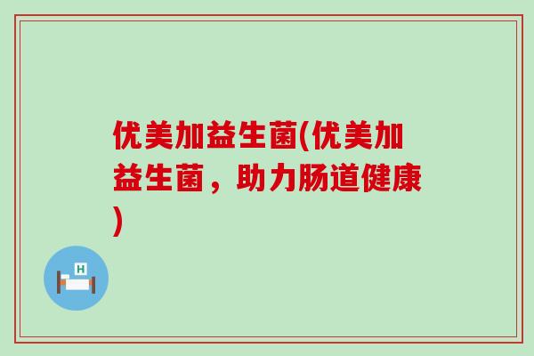 优美加益生菌(优美加益生菌，助力肠道健康)