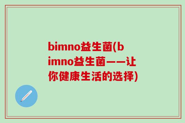 bimno益生菌(bimno益生菌——让你健康生活的选择)