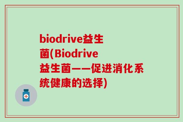 biodrive益生菌(Biodrive益生菌——促进消化系统健康的选择) biodrive益生菌(Biodrive益生菌——促进消化系统健康的选择)