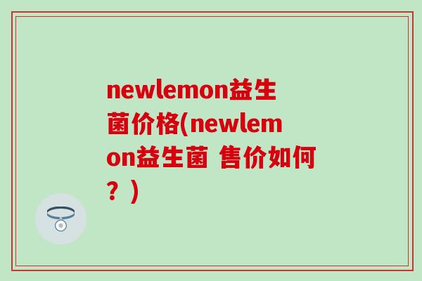 newlemon益生菌价格(newlemon益生菌 售价如何？)