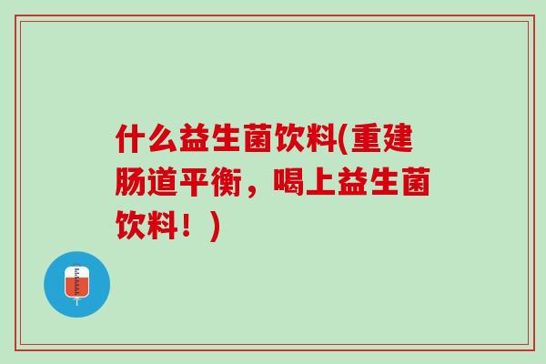 什么益生菌饮料(重建肠道平衡，喝上益生菌饮料！)