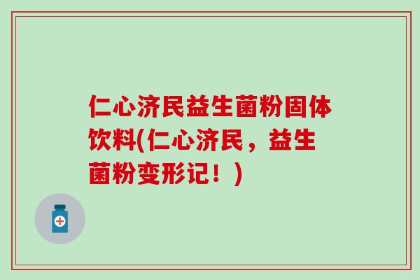 仁心济民益生菌粉固体饮料(仁心济民，益生菌粉变形记！)