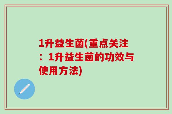 1升益生菌(重点关注：1升益生菌的功效与使用方法)