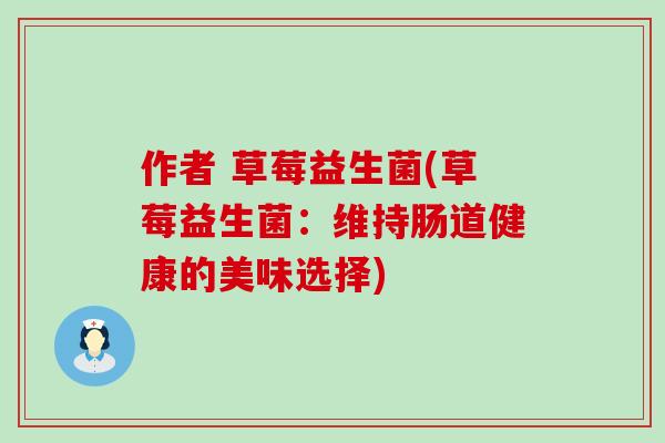 作者 草莓益生菌(草莓益生菌：维持肠道健康的美味选择)
