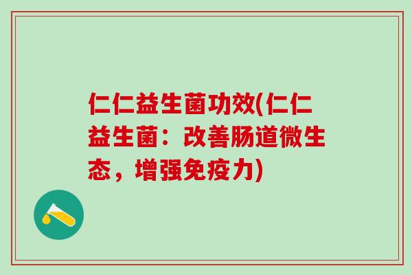 仁仁益生菌功效(仁仁益生菌：改善肠道微生态，增强免疫力)