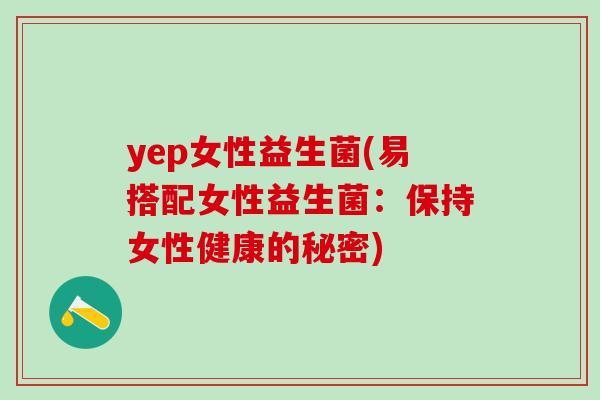 yep女性益生菌(易搭配女性益生菌：保持女性健康的秘密)