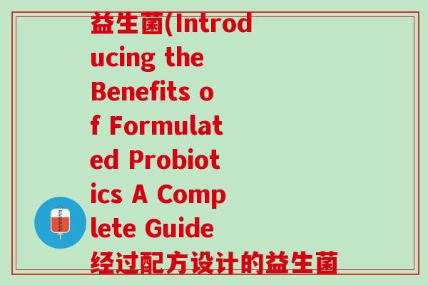 formulated益生菌(Introducing the Benefits of Formulated Probiotics A Complete Guide经过配方设计的益生菌介绍：全面指南)
