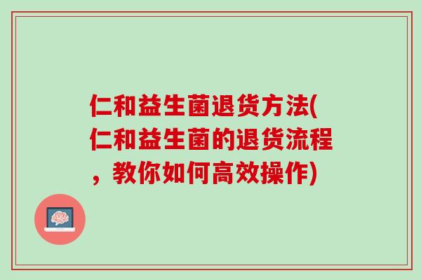 仁和益生菌退货方法(仁和益生菌的退货流程，教你如何高效操作)