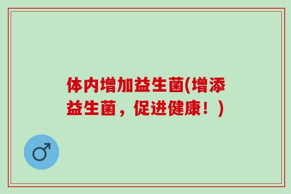 体内增加益生菌(增添益生菌，促进健康！)
