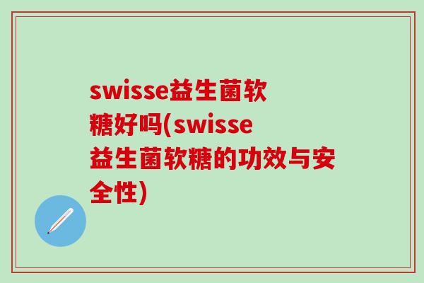 swisse益生菌软糖好吗(swisse益生菌软糖的功效与安全性)