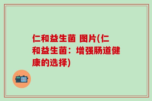 仁和益生菌 图片(仁和益生菌：增强肠道健康的选择)