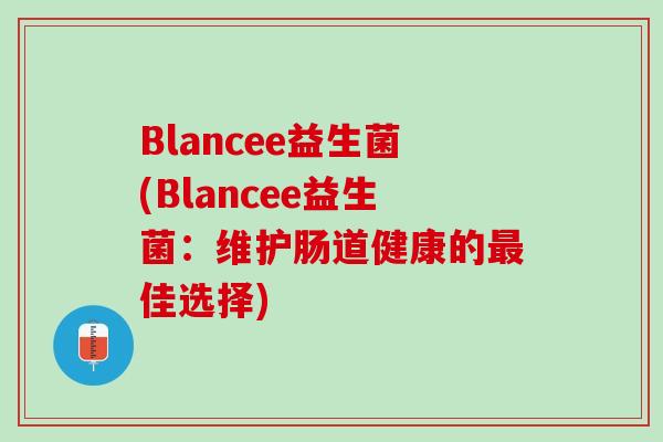 Blancee益生菌(Blancee益生菌：维护肠道健康的最佳选择)
